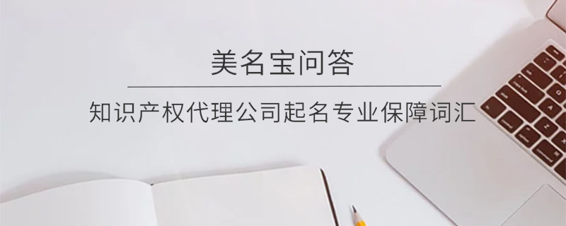 知識產(chǎn)權代理公司起名專業(yè)保障詞匯