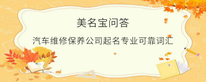 汽車維修保養(yǎng)公司起名專業(yè)可靠詞匯