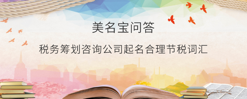 稅務籌劃咨詢公司起名合理節稅詞匯