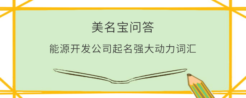 能源開(kāi)發(fā)公司起名強(qiáng)大動(dòng)力詞匯
