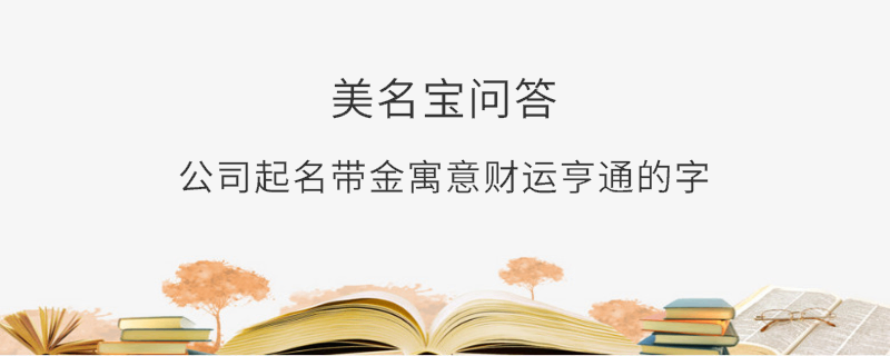 公司起名帶金寓意財運亨通的字?