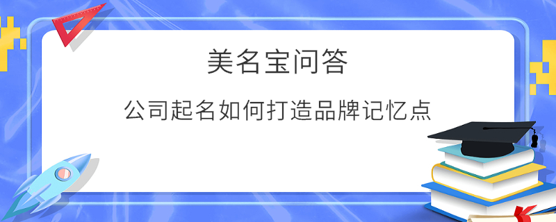 公司起名如何打造品牌記憶點?