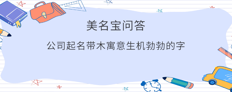 公司起名帶木寓意生機勃勃的字?