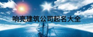 響亮建筑公司起名大全