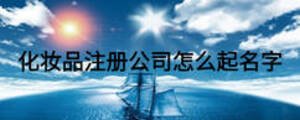 化妝品注冊(cè)公司怎么起名字