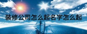 裝修公司怎么起名字怎么起