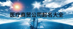 醫(yī)療商貿(mào)公司起名大全