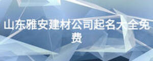 山東雅安建材公司起名大全免費