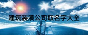 建筑裝潢公司取名字大全