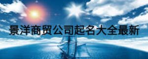 景洋商貿(mào)公司起名大全最新