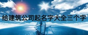 給建筑公司起名字大全三個字