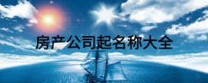 房產(chǎn)公司起名稱大全