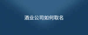 酒業公司如何取名