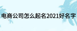 電商公司怎么起名2021好名字