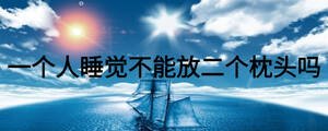 一個(gè)人睡覺不能放二個(gè)枕頭嗎