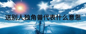送別人獨角獸代表什么意思