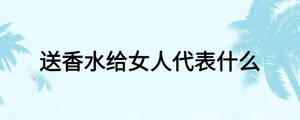 送香水給女人代表什么