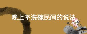 晚上不洗碗民間的說(shuō)法