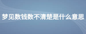 夢見數(shù)錢數(shù)不清楚是什么意思