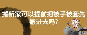 搬新家可以提前把被子被套先搬進(jìn)去嗎?