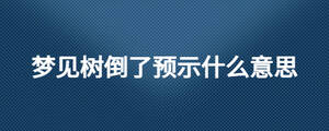 夢見樹倒了預示什么意思