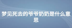 夢(mèng)見(jiàn)死去的爺爺奶奶是什么意思
