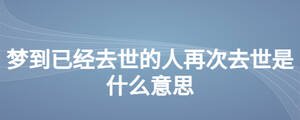 夢到已經(jīng)去世的人再次去世是什么意思