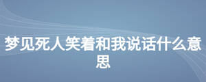 夢(mèng)見死人笑著和我說話什么意思