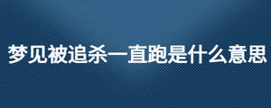 夢(mèng)見被追殺一直跑是什么意思