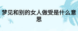 夢見和別的女人做受是什么意思