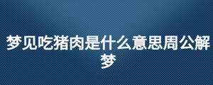 夢見吃豬肉是什么意思周公解夢