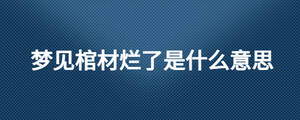 夢見棺材爛了是什么意思