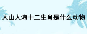 人山人海十二生肖是什么動(dòng)物