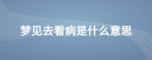 夢見去看病是什么意思