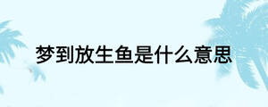 夢(mèng)到放生魚是什么意思