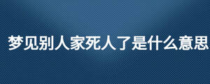 夢見別人家死人了是什么意思