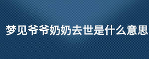 夢(mèng)見爺爺奶奶去世是什么意思