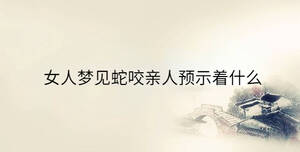 女人夢(mèng)見蛇咬親人預(yù)示著什么