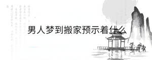 男人夢到搬家預(yù)示著什么