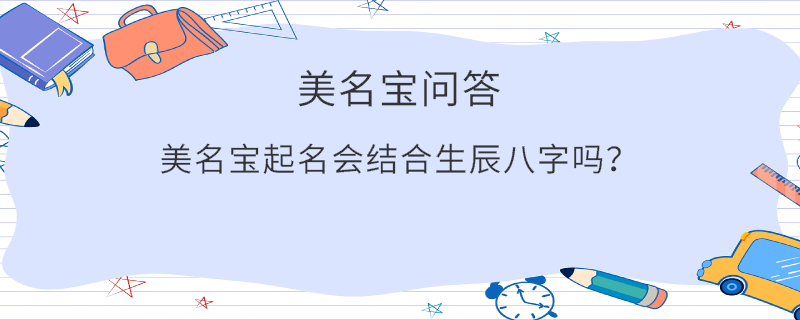 美名寶起名會結(jié)合生辰八字嗎？