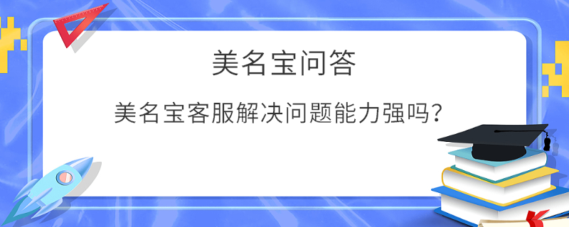 美名寶客服解決問(wèn)題能力強(qiáng)嗎？